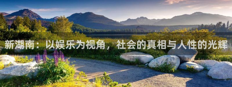 壹号电子娱乐app下载最新版本：新湖南：以娱乐为视角，社会的真相与人性的光辉