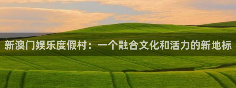 壹号娱乐官网：新澳门娱乐度假村：一个融合文化和活力的新地标