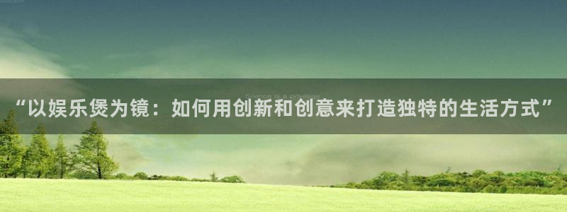 壹号娱乐怎么下载：“以娱乐煲为镜：如何用创新和创意来打造独特的生活方式”