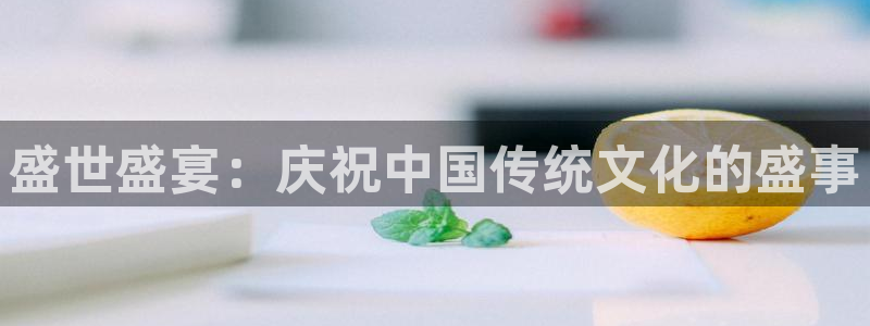 壹号大舞台娱乐传媒：盛世盛宴：庆祝中国传统文化的盛事