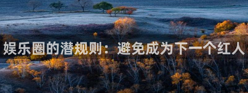 壹号大舞台娱乐app下载安装：娱乐圈的潜规则：避免成为下一个红人