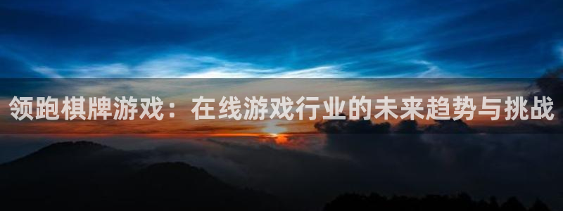 壹号app下载：领跑棋牌游戏：在线游戏行业的未来趋势与挑战