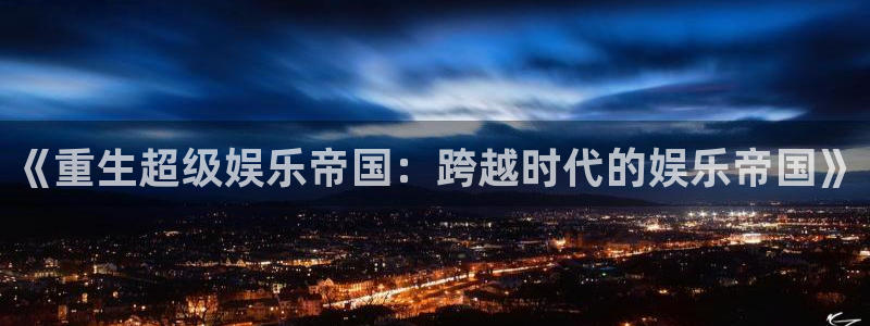 壹号app下载官方网站：《重生超级娱乐帝国：跨越时代的娱乐帝国》